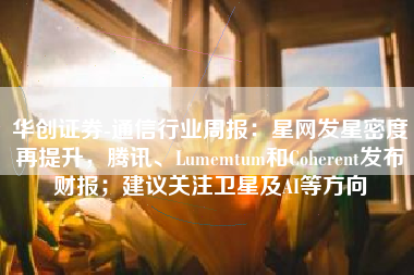 华创证券-通信行业周报：星网发星密度再提升，腾讯、Lumemtum和Coherent发布财报；建议关注卫星及AI等方向