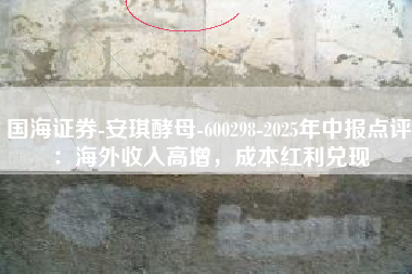 国海证券-安琪酵母-600298-2025年中报点评：海外收入高增，成本红利兑现