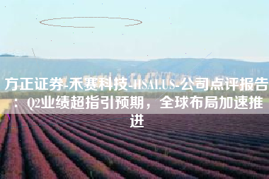方正证券-禾赛科技-HSAI.US-公司点评报告：Q2业绩超指引预期，全球布局加速推进