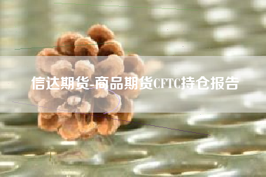 信达期货-商品期货CFTC持仓报告