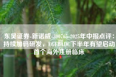 东吴证券-新诺威-300765-2025年中报点评:持续加码研发,EGFRADC下半年有望启动首个海外注册临床 东吴证券-新诺威-300765-2025年中报点评:持续加码研发,EGFRADC下半年有望启动首个海外注册临床