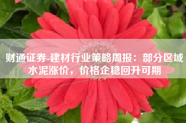 财通证券-建材行业策略周报：部分区域水泥涨价，价格企稳回升可期