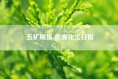 五矿期货-能源化工日报