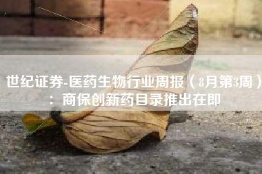 世纪证券-医药生物行业周报（8月第3周）：商保创新药目录推出在即