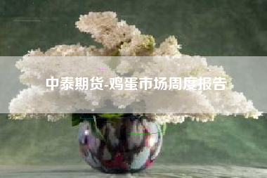 中泰期货-鸡蛋市场周度报告