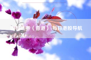 国都证券（香港）-每日港股导航