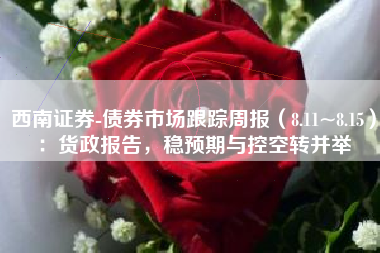 西南证券-债券市场跟踪周报（8.11~8.15）：货政报告，稳预期与控空转并举