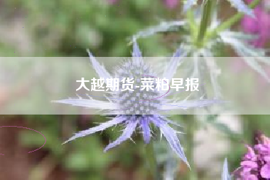 大越期货-菜粕早报
