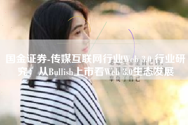 国金证券-传媒互联网行业Web 3.0 行业研究：从Bullish上市看Web 3.0生态发展