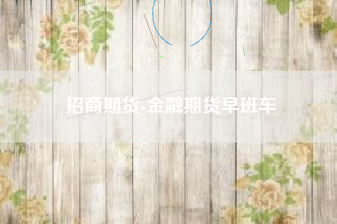 招商期货-金融期货早班车