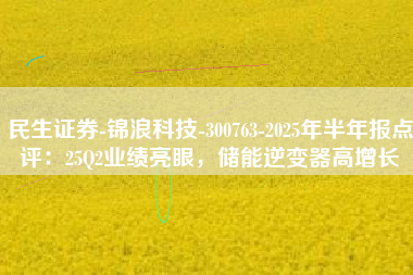 民生证券-锦浪科技-300763-2025年半年报点评：25Q2业绩亮眼，储能逆变器高增长