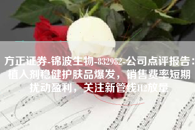 方正证券-锦波生物-832982-公司点评报告：植入剂稳健护肤品爆发，销售费率短期扰动盈利，关注新管线H2放量