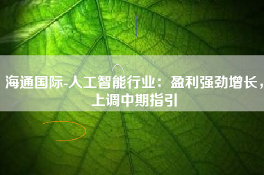 海通国际-人工智能行业：盈利强劲增长，上调中期指引