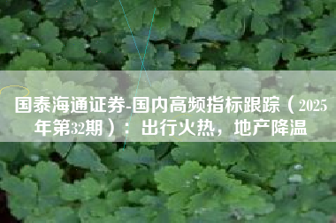 国泰海通证券-国内高频指标跟踪（2025年第32期）：出行火热，地产降温