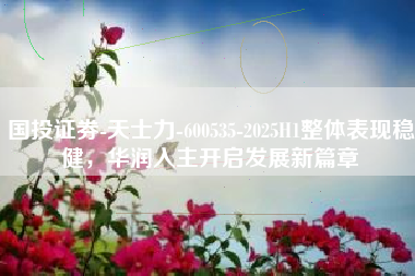 国投证券-天士力-600535-2025H1整体表现稳健，华润入主开启发展新篇章