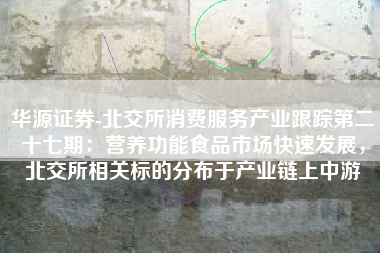 华源证券-北交所消费服务产业跟踪第二十七期：营养功能食品市场快速发展，北交所相关标的分布于产业链上中游