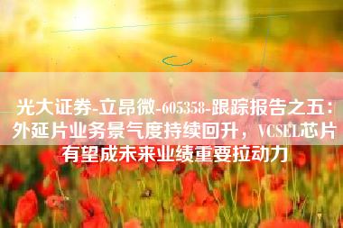 光大证券-立昂微-605358-跟踪报告之五：外延片业务景气度持续回升，VCSEL芯片有望成未来业绩重要拉动力