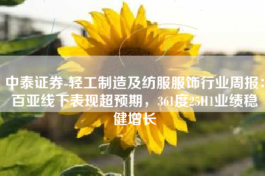中泰证券-轻工制造及纺服服饰行业周报：百亚线下表现超预期，361度25H1业绩稳健增长