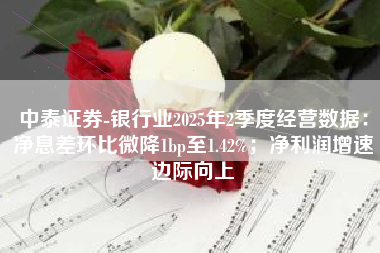 中泰证券-银行业2025年2季度经营数据：净息差环比微降1bp至1.42%；净利润增速边际向上