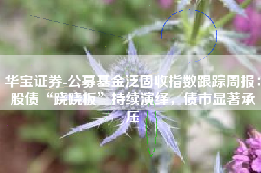 华宝证券-公募基金泛固收指数跟踪周报：股债“跷跷板”持续演绎，债市显著承压