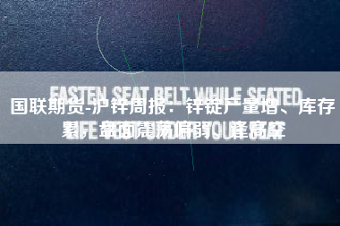 国联期货-沪锌周报：锌锭产量增、库存累，盘面震荡偏弱、逢高空