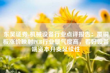 东吴证券-机械设备行业点评报告：覆铜板涨价映射PCB行业景气度高，看好设备端资本开支延续性