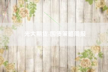 光大期货-国债策略周报