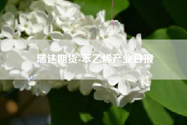 瑞达期货-苯乙烯产业日报
