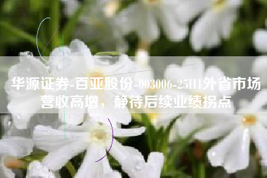 华源证券-百亚股份-003006-25H1外省市场营收高增，静待后续业绩拐点