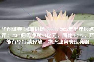 华创证券-深圳机场-000089-2025年半年报点评：25H1归母净利3.1亿元，同比+79%，产能有望持续释放，物流业务表现亮眼