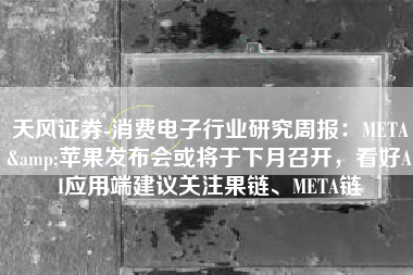 天风证券-消费电子行业研究周报：META&苹果发布会或将于下月召开，看好AI应用端建议关注果链、META链