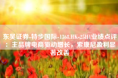 东吴证券-特步国际-1368.HK-25H1业绩点评：主品牌电商驱动增长，索康尼盈利显著改善