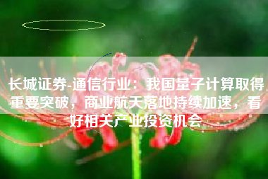 长城证券-通信行业：我国量子计算取得重要突破，商业航天落地持续加速，看好相关产业投资机会