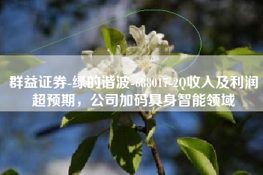 群益证券-绿的谐波-688017-2Q收入及利润超预期，公司加码具身智能领域