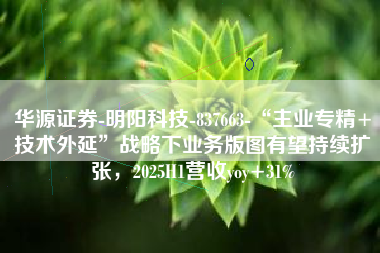 华源证券-明阳科技-837663-“主业专精+技术外延”战略下业务版图有望持续扩张，2025H1营收yoy+31%