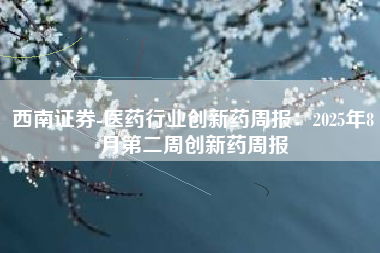 西南证券-医药行业创新药周报：2025年8月第二周创新药周报