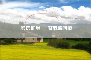 宏信证券-一周市场回顾