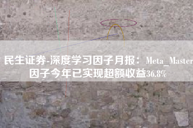 民生证券-深度学习因子月报：Meta_Master因子今年已实现超额收益36.8%