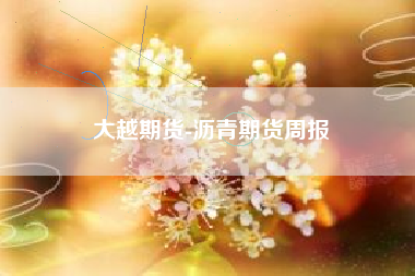 大越期货-沥青期货周报