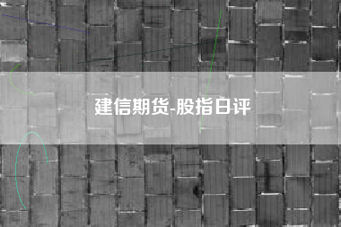 建信期货-股指日评