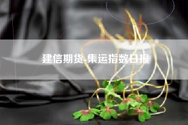 建信期货-集运指数日报