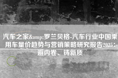 汽车之家&罗兰贝格-汽车行业中国乘用车量价趋势与营销策略研究报告2025：避内卷、铸新质