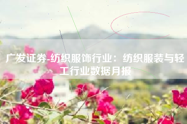 广发证券-纺织服饰行业：纺织服装与轻工行业数据月报