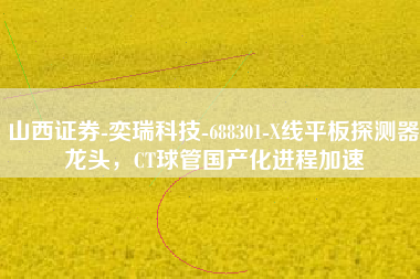 山西证券-奕瑞科技-688301-X线平板探测器龙头，CT球管国产化进程加速