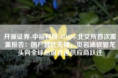 开源证券-中裕科技-871694-北交所首次覆盖报告：国产替代先锋，页岩油软管龙头向全球耐磨管道供应商跃迁