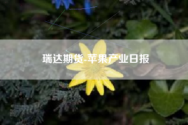 瑞达期货-苹果产业日报