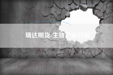 瑞达期货-生猪产业日报