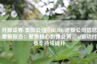 开源证券-美图公司-1357.HK-港股公司信息更新报告：聚焦核心影像业务，AI驱动付费率持续提升