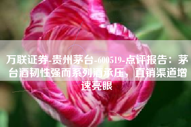 万联证券-贵州茅台-600519-点评报告：茅台酒韧性强而系列酒承压，直销渠道增速亮眼