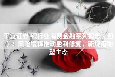 平安证券-银行业消费金融系列报告（四）：风险缓释推动盈利修复，新规落地塑生态